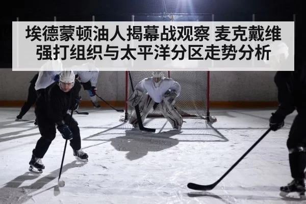 埃德蒙顿油人揭幕战观察 麦克戴维强打组织与太平洋分区走势分析 - bandao